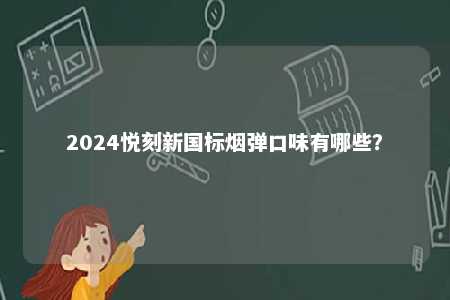 2024悦刻新国标烟弹口味有哪些
？ 